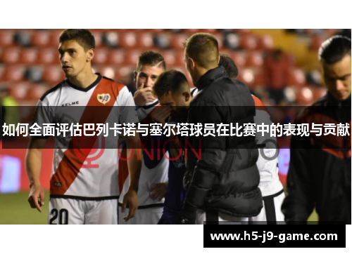 如何全面评估巴列卡诺与塞尔塔球员在比赛中的表现与贡献