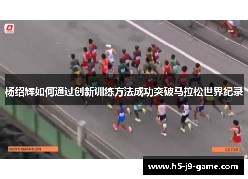 杨绍辉如何通过创新训练方法成功突破马拉松世界纪录