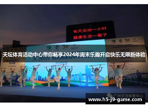 天坛体育活动中心带你畅享2024年周末乐趣开启快乐无限新体验