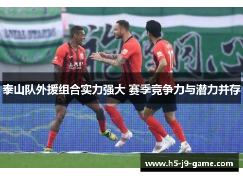 泰山队外援组合实力强大 赛季竞争力与潜力并存