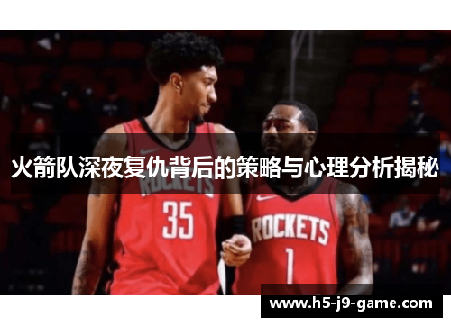 火箭队深夜复仇背后的策略与心理分析揭秘