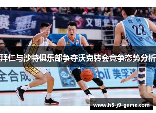 拜仁与沙特俱乐部争夺沃克转会竞争态势分析