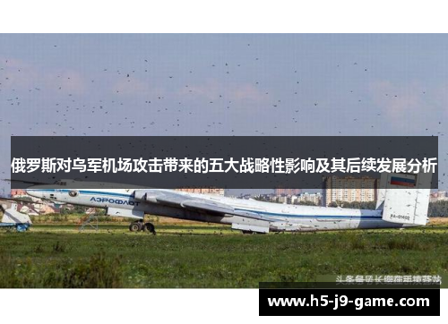 俄罗斯对乌军机场攻击带来的五大战略性影响及其后续发展分析