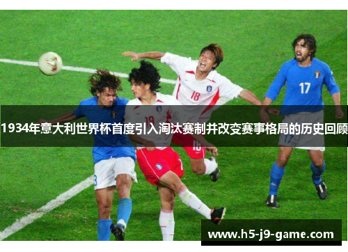 1934年意大利世界杯首度引入淘汰赛制并改变赛事格局的历史回顾