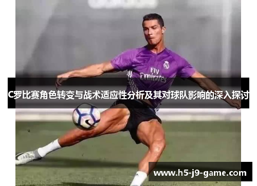C罗比赛角色转变与战术适应性分析及其对球队影响的深入探讨