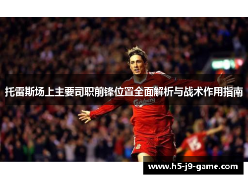 托雷斯场上主要司职前锋位置全面解析与战术作用指南