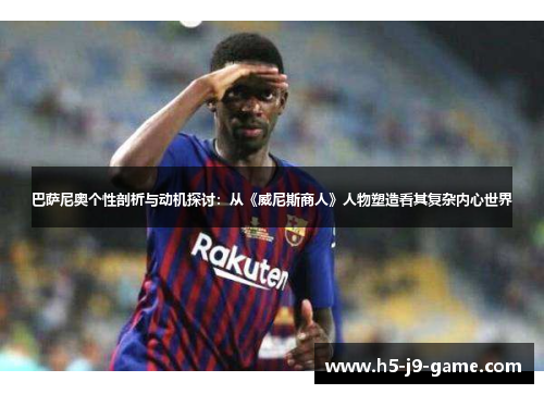 巴萨尼奥个性剖析与动机探讨：从《威尼斯商人》人物塑造看其复杂内心世界