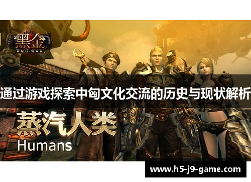 通过游戏探索中匈文化交流的历史与现状解析 通过游戏探索中匈文化交流的历史与现状解析