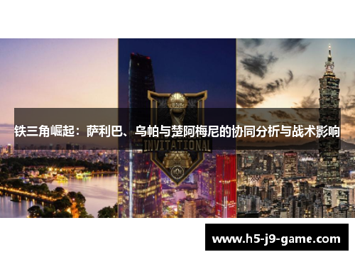 铁三角崛起:萨利巴、乌帕与楚阿梅尼的协同分析与战术影响 铁三角崛起:萨利巴、乌帕与楚阿梅尼的协同分析与战术影响