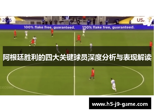 阿根廷胜利的四大关键球员深度分析与表现解读 阿根廷胜利的四大关键球员深度分析与表现解读
