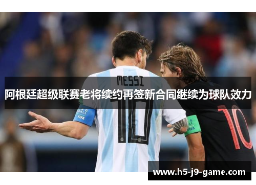 阿根廷超级联赛老将续约再签新合同继续为球队效力