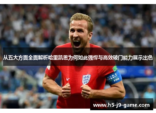 从五大方面全面解析哈里凯恩为何如此强悍与高效破门能力展示出色 从五大方面全面解析哈里凯恩为何如此强悍与高效破门能力展示出色