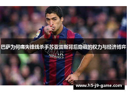 巴萨为何痛失锋线杀手苏亚雷斯背后隐藏的权力与经济博弈 巴萨为何痛失锋线杀手苏亚雷斯背后隐藏的权力与经济博弈