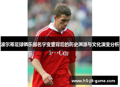 波尔蒂足球俱乐部名字变更背后的历史渊源与文化演变分析