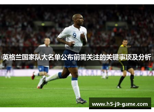英格兰国家队大名单公布前需关注的关键事项及分析