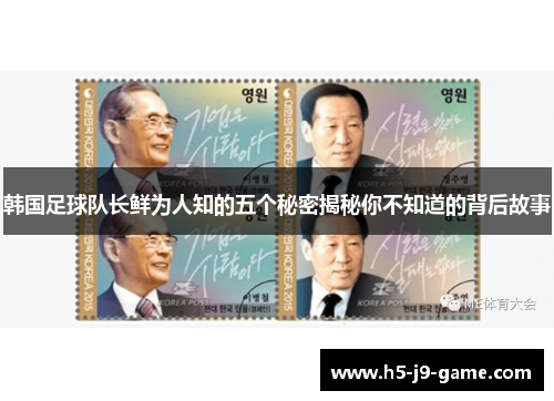 韩国足球队长鲜为人知的五个秘密揭秘你不知道的背后故事 韩国足球队长鲜为人知的五个秘密揭秘你不知道的背后故事