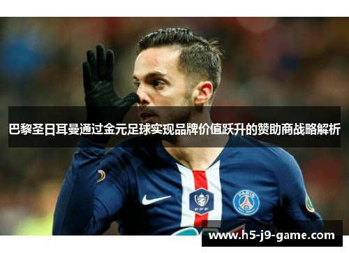 巴黎圣日耳曼通过金元足球实现品牌价值跃升的赞助商战略解析