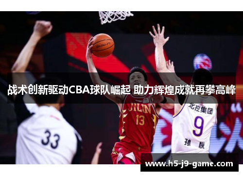 战术创新驱动CBA球队崛起 助力辉煌成就再攀高峰