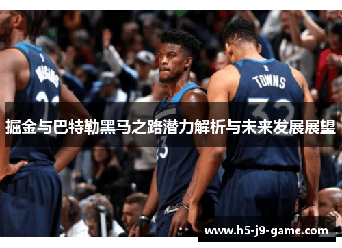 掘金与巴特勒黑马之路潜力解析与未来发展展望