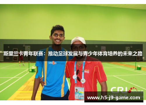 斯里兰卡青年联赛：推动足球发展与青少年体育培养的未来之路