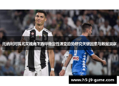 托纳利对阵尤文视角下西甲稳定性演变趋势研究关键因素与数据洞察 托纳利对阵尤文视角下西甲稳定性演变趋势研究关键因素与数据洞察