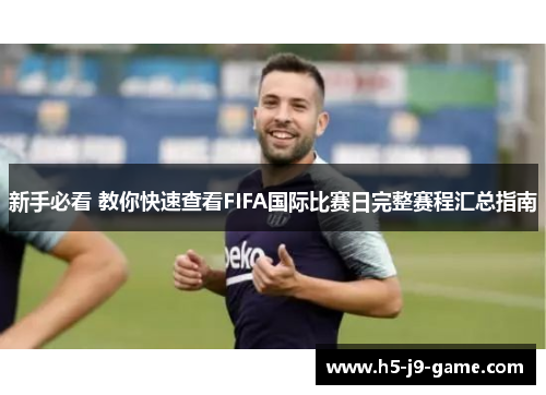 新手必看 教你快速查看FIFA国际比赛日完整赛程汇总指南 新手必看 教你快速查看FIFA国际比赛日完整赛程汇总指南