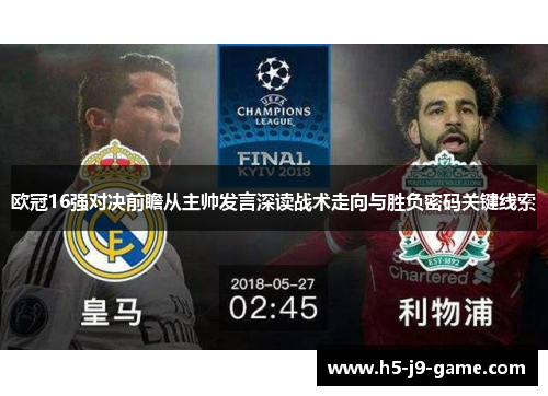 欧冠16强对决前瞻从主帅发言深读战术走向与胜负密码关键线索