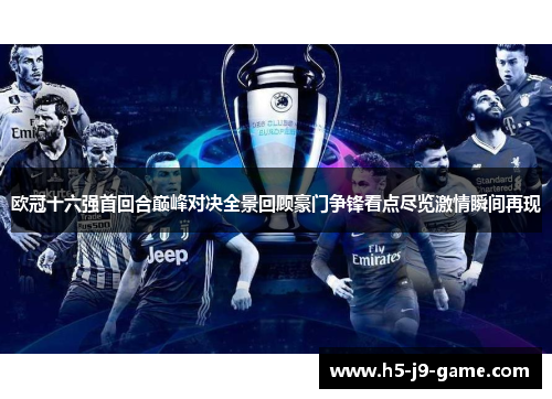 欧冠十六强首回合巅峰对决全景回顾豪门争锋看点尽览激情瞬间再现 欧冠十六强首回合巅峰对决全景回顾豪门争锋看点尽览激情瞬间再现