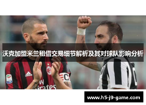 沃克加盟米兰租借交易细节解析及其对球队影响分析 沃克加盟米兰租借交易细节解析及其对球队影响分析