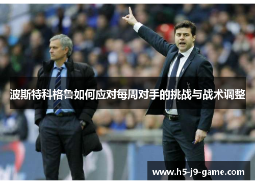 波斯特科格鲁如何应对每周对手的挑战与战术调整