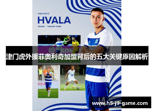 津门虎外援菲奥利奇加盟背后的五大关键原因解析
