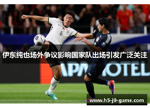伊东纯也场外争议影响国家队出场引发广泛关注