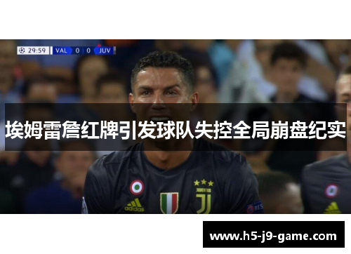 埃姆雷詹红牌引发球队失控全局崩盘纪实 埃姆雷詹红牌引发球队失控全局崩盘纪实