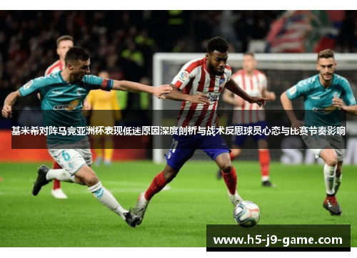 基米希对阵马竞亚洲杯表现低迷原因深度剖析与战术反思球员心态与比赛节奏影响 基米希对阵马竞亚洲杯表现低迷原因深度剖析与战术反思球员心态与比赛节奏影响