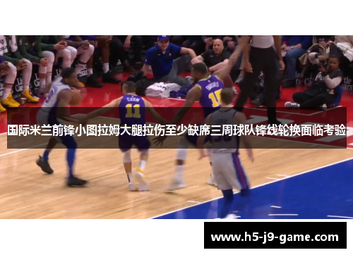 国际米兰前锋小图拉姆大腿拉伤至少缺席三周球队锋线轮换面临考验