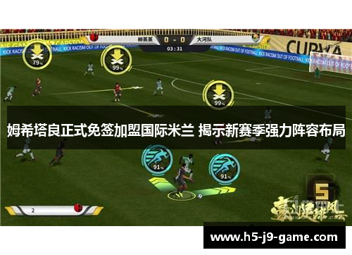 姆希塔良正式免签加盟国际米兰 揭示新赛季强力阵容布局 姆希塔良正式免签加盟国际米兰 揭示新赛季强力阵容布局