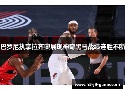 巴罗尼执掌拉齐奥展现神奇黑马战绩连胜不断 巴罗尼执掌拉齐奥展现神奇黑马战绩连胜不断