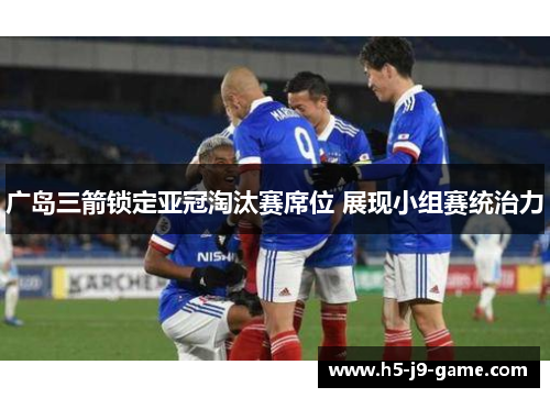 广岛三箭锁定亚冠淘汰赛席位 展现小组赛统治力