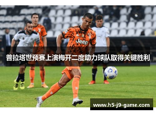 普拉塔世预赛上演梅开二度助力球队取得关键胜利