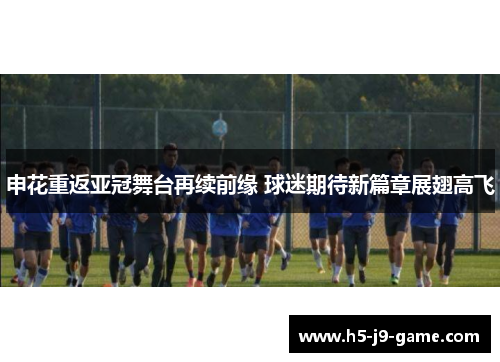 申花重返亚冠舞台再续前缘 球迷期待新篇章展翅高飞