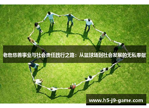 老詹慈善事业与社会责任践行之路:从篮球场到社会发展的无私奉献 老詹慈善事业与社会责任践行之路:从篮球场到社会发展的无私奉献