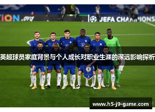 英超球员家庭背景与个人成长对职业生涯的深远影响探析 英超球员家庭背景与个人成长对职业生涯的深远影响探析