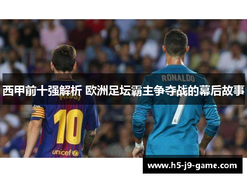 西甲前十强解析 欧洲足坛霸主争夺战的幕后故事 西甲前十强解析 欧洲足坛霸主争夺战的幕后故事