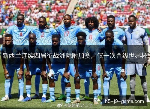 新西兰连续四届征战洲际附加赛,仅一次晋级世界杯 新西兰连续四届征战洲际附加赛,仅一次晋级世界杯