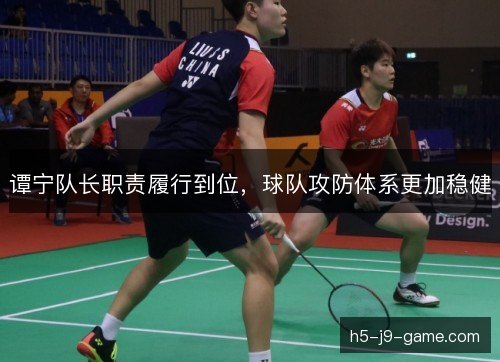 谭宁队长职责履行到位,球队攻防体系更加稳健 谭宁队长职责履行到位,球队攻防体系更加稳健