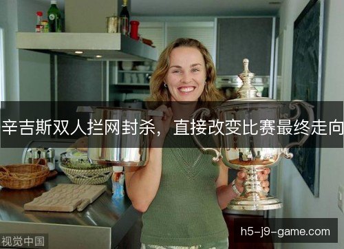 辛吉斯双人拦网封杀，直接改变比赛最终走向