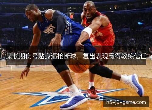某长期伤号贴身逼抢断球,复出表现赢得教练信任 某长期伤号贴身逼抢断球,复出表现赢得教练信任
