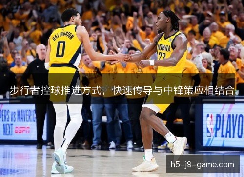 步行者控球推进方式，快速传导与中锋策应相结合