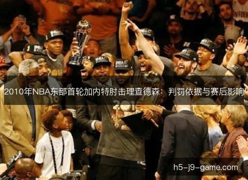 2010年NBA东部首轮加内特肘击理查德森：判罚依据与赛后影响