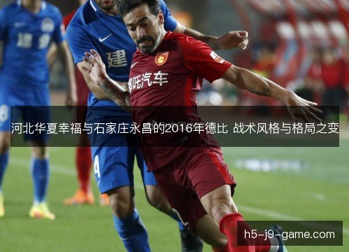 河北华夏幸福与石家庄永昌的2016年德比 战术风格与格局之变